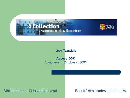 Bibliothèque de l’Université LavalFaculté des études supérieures Guy Teasdale Access 2003 Vancouver - October 4, 2003.