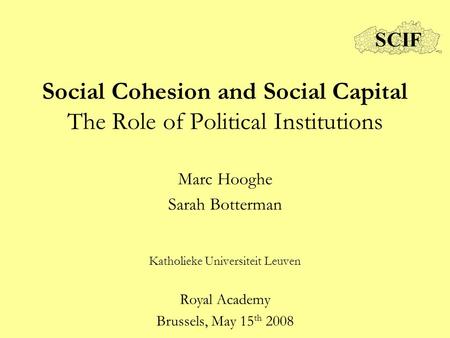 Social Cohesion and Social Capital The Role of Political Institutions Marc Hooghe Sarah Botterman Katholieke Universiteit Leuven Royal Academy Brussels,