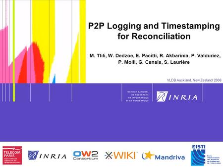 1 P2P Logging and Timestamping for Reconciliation M. Tlili, W. Dedzoe, E. Pacitti, R. Akbarinia, P. Valduriez, P. Molli, G. Canals, S. Laurière VLDB Auckland,