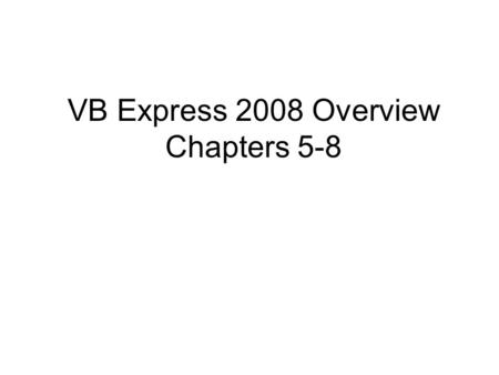 VB Express 2008 Overview Chapters 5-8. Summary So Far We have talked about the basics of VB. How to add controls on the form? Naming convention of controls.