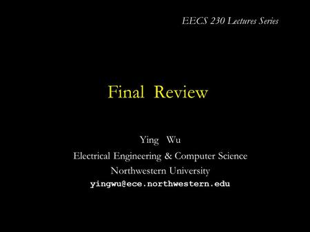 Final Review Ying Wu Electrical Engineering & Computer Science Northwestern University EECS 230 Lectures Series.