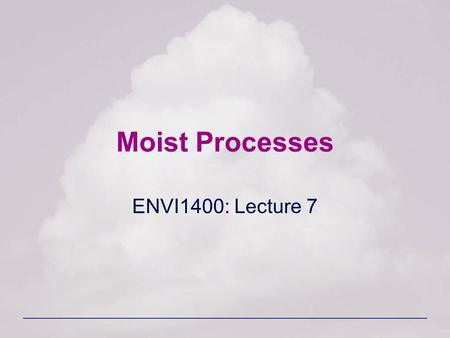 Moist Processes ENVI1400: Lecture 7. ENVI 1400 : Meteorology and Forecasting2 Water in the Atmosphere Almost all the water in the atmosphere is contained.