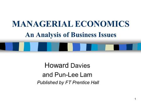 1 MANAGERIAL ECONOMICS An Analysis of Business Issues Howard Davies and Pun-Lee Lam Published by FT Prentice Hall.