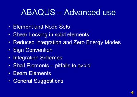 ABAQUS – Advanced use Element and Node Sets Shear Locking in solid elements Reduced Integration and Zero Energy Modes Sign Convention Integration Schemes.