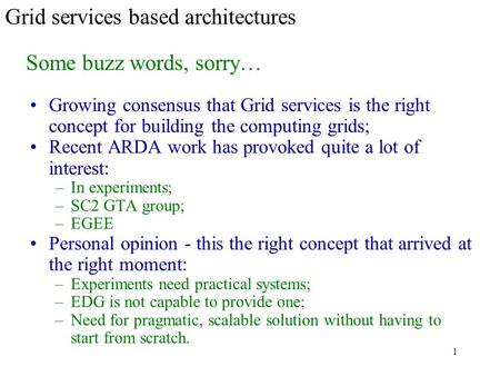 1 Grid services based architectures Growing consensus that Grid services is the right concept for building the computing grids; Recent ARDA work has provoked.