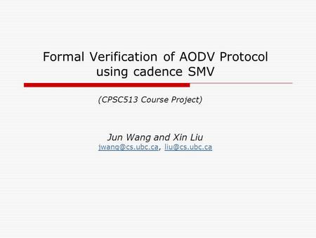 Formal Verification of AODV Protocol using cadence SMV Jun Wang and Xin Liu  (CPSC513 Course.