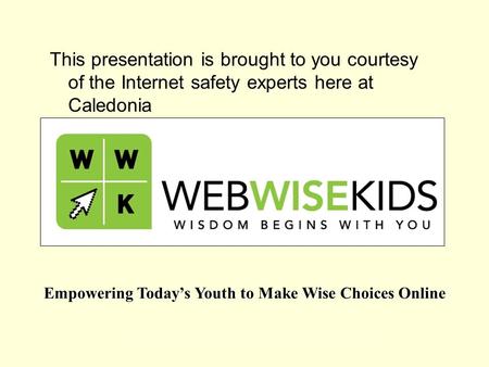 Empowering Today’s Youth to Make Wise Choices Online This presentation is brought to you courtesy of the Internet safety experts here at Caledonia.
