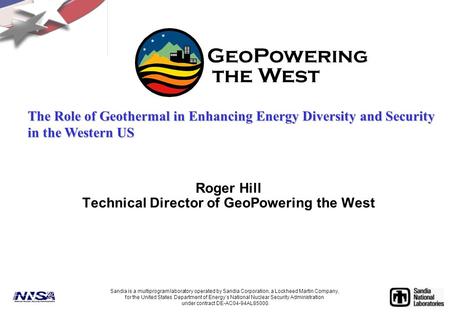 Roger Hill Technical Director of GeoPowering the West Sandia is a multiprogram laboratory operated by Sandia Corporation, a Lockheed Martin Company, for.