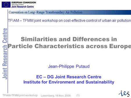 1 Laxenburg, 16 Nov. 2006 TFIAM-TFMM joint workshop(1) Similarities and Differences in Particle Characteristics across Europe Jean-Philippe Putaud EC –