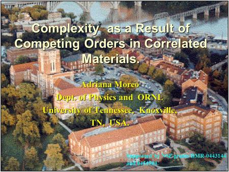 Complexity as a Result of Competing Orders in Correlated Materials. Adriana Moreo Dept. of Physics and ORNL University of Tennessee, Knoxville, TN, USA.