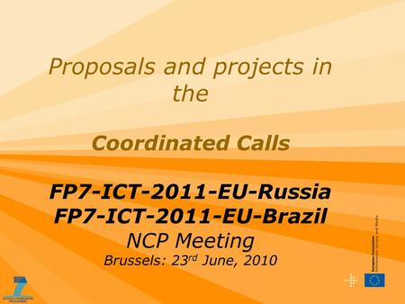 Proposals and projects in the Coordinated Calls FP7-ICT-2011-EU-Russia FP7-ICT-2011-EU-Brazil NCP Meeting Brussels: 23 rd June, 2010.