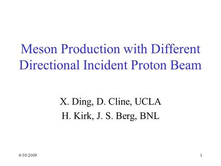 6/30/20091 Meson Production with Different Directional Incident Proton Beam X. Ding, D. Cline, UCLA H. Kirk, J. S. Berg, BNL.