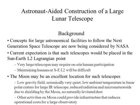 Astronaut-Aided Construction of a Large Lunar Telescope Background Concepts for large astronomical facilities to follow the Next Generation Space Telescope.