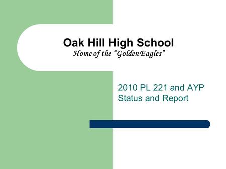 Oak Hill High School Home of the “Golden Eagles” 2010 PL 221 and AYP Status and Report.