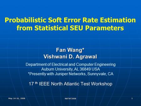 May 14-16, 2008 NATW'2008 1 Probabilistic Soft Error Rate Estimation from Statistical SEU Parameters Fan Wang* Vishwani D. Agrawal Department of Electrical.