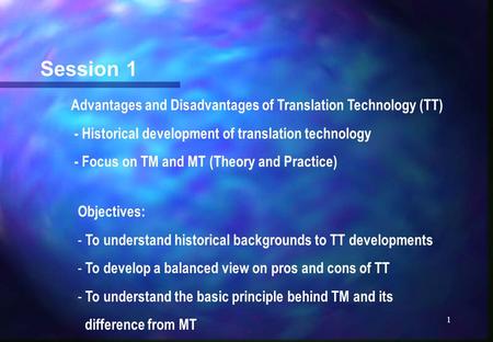 1 Session 1 Advantages and Disadvantages of Translation Technology (TT) - Historical development of translation technology - Focus on TM and MT (Theory.