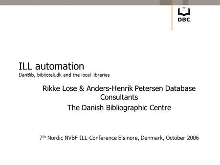 ILL automation DanBib, bibliotek.dk and the local libraries Rikke Lose & Anders-Henrik Petersen Database Consultants The Danish Bibliographic Centre 7.