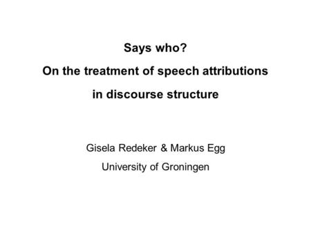Says who? On the treatment of speech attributions in discourse structure Gisela Redeker & Markus Egg University of Groningen.