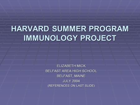 HARVARD SUMMER PROGRAM IMMUNOLOGY PROJECT ELIZABETH MICK BELFAST AREA HIGH SCHOOL BELFAST, MAINE JULY 2004 (REFERENCES ON LAST SLIDE)