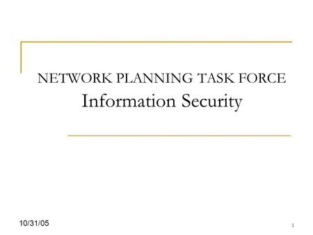 1 10/31/05 NETWORK PLANNING TASK FORCE Information Security.