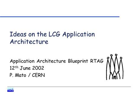 Ideas on the LCG Application Architecture Application Architecture Blueprint RTAG 12 th June 2002 P. Mato / CERN.