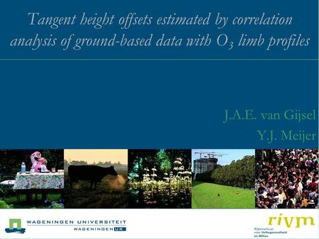 Tangent height offsets estimated by correlation analysis of ground-based data with O 3 limb profiles J.A.E. van Gijsel Y.J. Meijer.