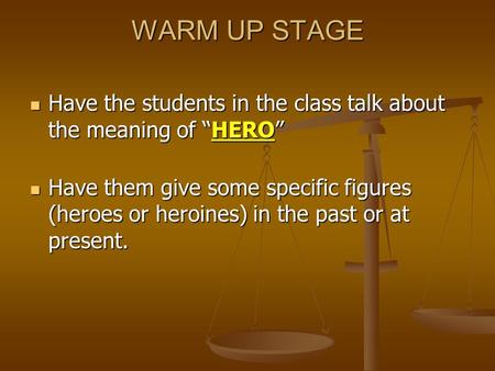 WARM UP STAGE Have the students in the class talk about the meaning of “HERO” Have them give some specific figures (heroes or heroines) in the past or.