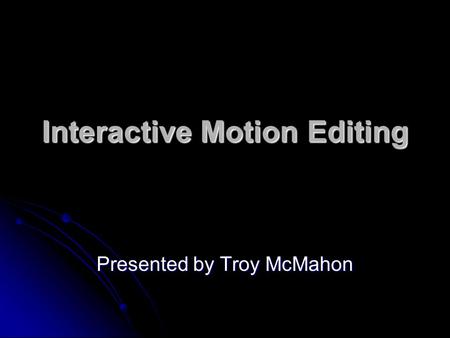 Interactive Motion Editing Presented by Troy McMahon.