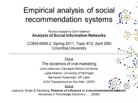 Empirical analysis of social recommendation systems Review of paper by Ophir Gaathon Analysis of Social Information Networks COMS 6998-2, Spring 2011,