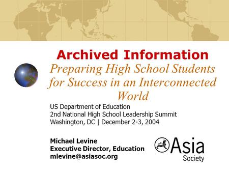 Archived Information Preparing High School Students for Success in an Interconnected World Michael Levine Executive Director, Education