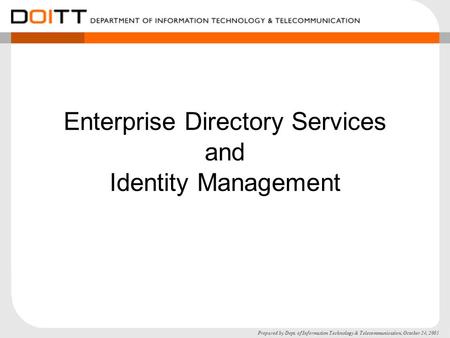 Prepared by Dept. of Information Technology & Telecommunication, October 24, 2005 Enterprise Directory Services and Identity Management.