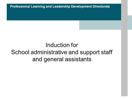 Professional Learning and Leadership Development Directorate Induction for School administrative and support staff and general assistants.