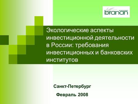 Экологические аспекты инвестиционной деятельности в России: требования инвестиционных и банковских институтов Санкт-Петербург Февраль 2008.