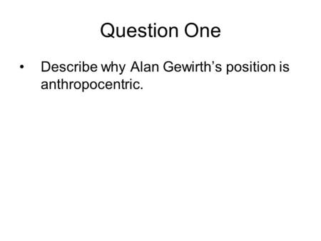 Question One Describe why Alan Gewirth’s position is anthropocentric.