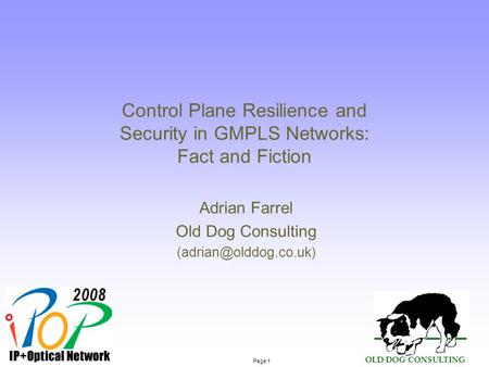 Page 1 OLD DOG CONSULTING Control Plane Resilience and Security in GMPLS Networks: Fact and Fiction Adrian Farrel Old Dog Consulting