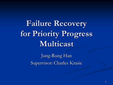 1 Failure Recovery for Priority Progress Multicast Jung-Rung Han Supervisor: Charles Krasic.