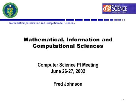 1 Mathematical, Information and Computational Sciences Computer Science PI Meeting June 26-27, 2002 Fred Johnson.