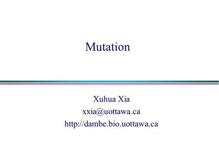 Xuhua Xia xxia@uottawa.ca http://dambe.bio.uottawa.ca Mutation Xuhua Xia xxia@uottawa.ca http://dambe.bio.uottawa.ca.