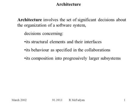 March 200291.3913 R McFadyen1 Architecture Architecture involves the set of significant decisions about the organization of a software system, decisions.