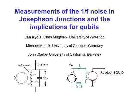 Measurements of the 1/f noise in Josephson Junctions and the implications for qubits Jan Kycia, Chas Mugford- University of Waterloo Michael Mueck- University.
