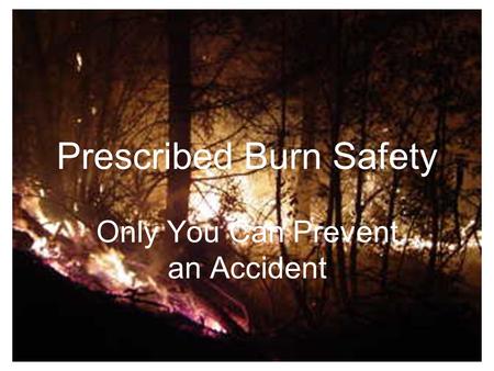 Prescribed Burn Safety Only You Can Prevent an Accident.