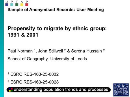 Sample of Anonymised Records: User Meeting Propensity to migrate by ethnic group: 1991 & 2001 Paul Norman 1, John Stillwell 2 & Serena Hussain 2 School.