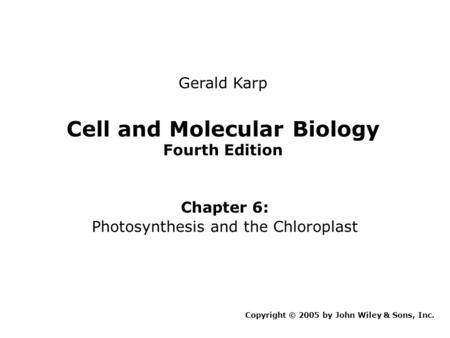 Cell and Molecular Biology Fourth Edition Chapter 6: Photosynthesis and the Chloroplast Copyright © 2005 by John Wiley & Sons, Inc. Gerald Karp.