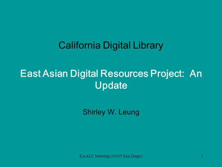 EAALC Meeting (10/05 San Diego)1 California Digital Library East Asian Digital Resources Project: An Update Shirley W. Leung.
