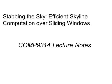 Stabbing the Sky: Efficient Skyline Computation over Sliding Windows COMP9314 Lecture Notes.