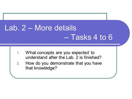 Lab. 2 – More details – Tasks 4 to 6 1. What concepts are you expected to understand after the Lab. 2 is finished? 2. How do you demonstrate that you have.