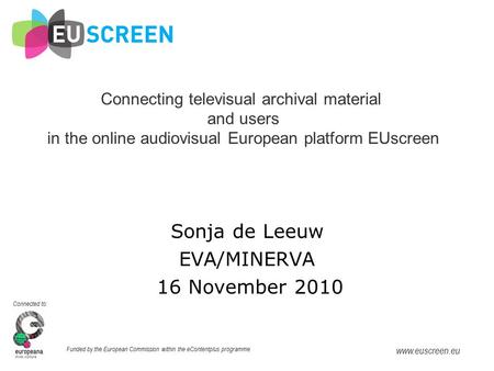 Connected to: Funded by the European Commission within the eContentplus programme www.euscreen.eu Sonja de Leeuw Connecting televisual archival material.