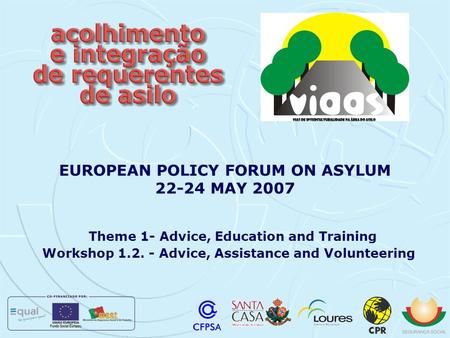Theme 1- Advice, Education and Training Workshop 1.2. - Advice, Assistance and Volunteering EUROPEAN POLICY FORUM ON ASYLUM 22-24 MAY 2007.