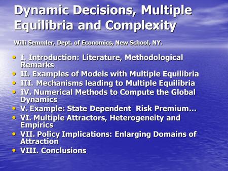 Dynamic Decisions, Multiple Equilibria and Complexity Willi Semmler, Dept. of Economics, New School, NY. I. Introduction: Literature, Methodological Remarks.
