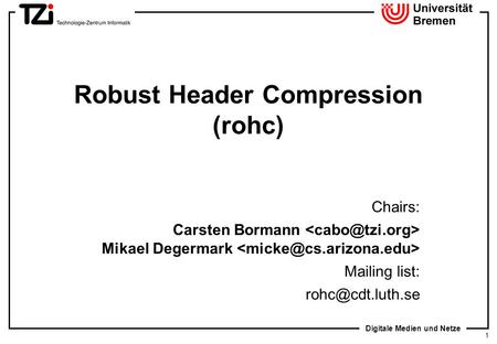 Digitale Medien und Netze 1 Robust Header Compression (rohc) Chairs: Carsten Bormann Mikael Degermark Mailing list: